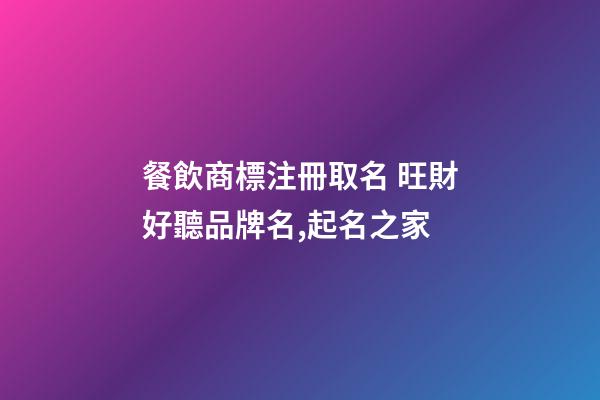 餐飲商標注冊取名 旺財好聽品牌名,起名之家-第1張-商標起名-玄機派